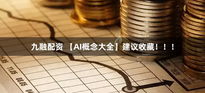 九融配资 【AI概念大全】建议收藏！！！