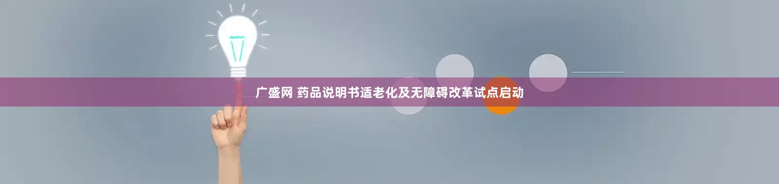 广盛网 药品说明书适老化及无障碍改革试点启动