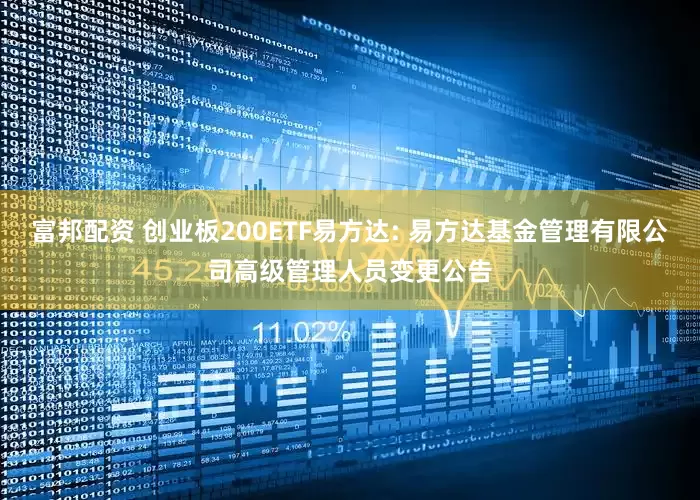 富邦配资 创业板200ETF易方达: 易方达基金管理有限公司高级管理人员变更公告
