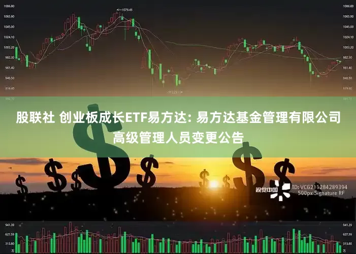股联社 创业板成长ETF易方达: 易方达基金管理有限公司高级管理人员变更公告