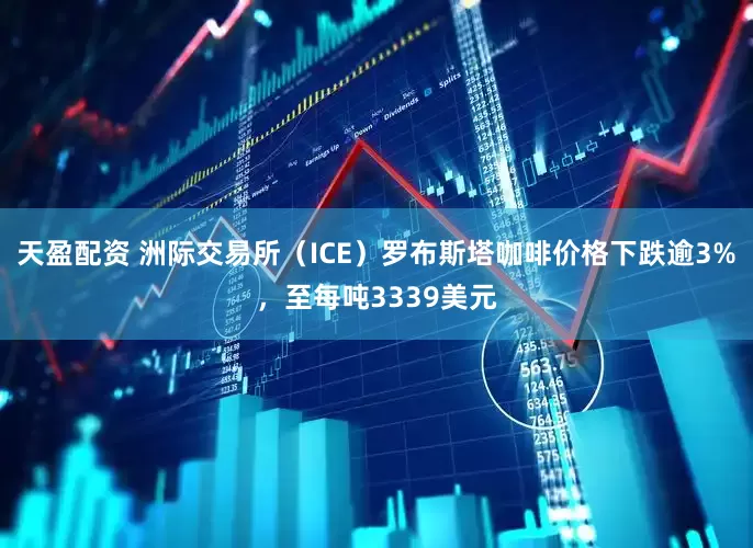 天盈配资 洲际交易所（ICE）罗布斯塔咖啡价格下跌逾3%，至每吨3339美元
