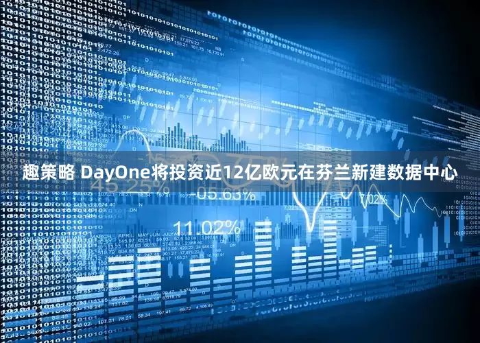 趣策略 DayOne将投资近12亿欧元在芬兰新建数据中心