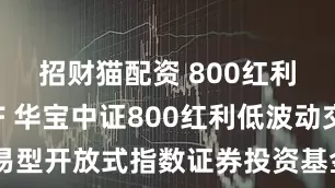 招财猫配资 800红利低波ETF 华宝中证800红利低波动交易型开放式指数证券投资基金第二次分红公告